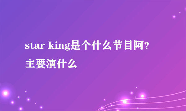 star king是个什么节目阿？主要演什么