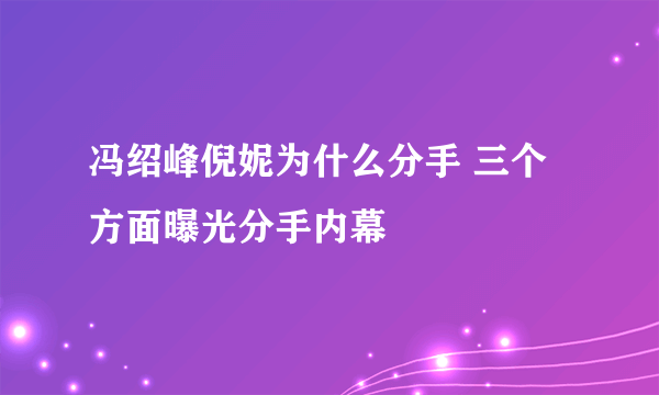 冯绍峰倪妮为什么分手 三个方面曝光分手内幕