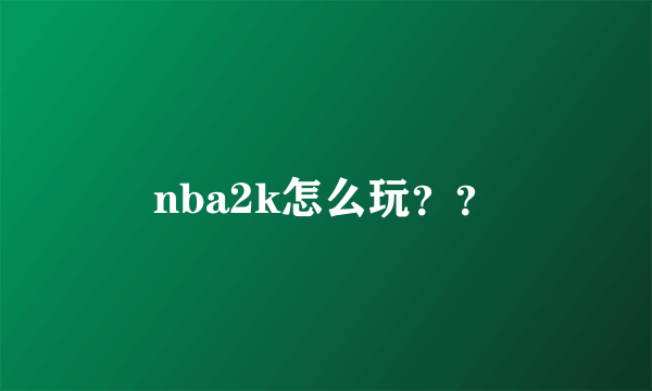 nba2k怎么玩？？