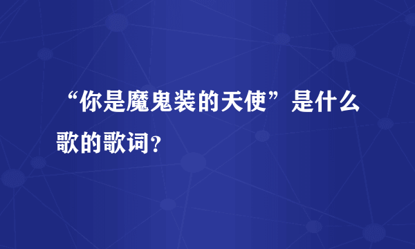 “你是魔鬼装的天使”是什么歌的歌词？