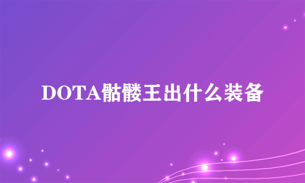 DOTA骷髅王出什么装备