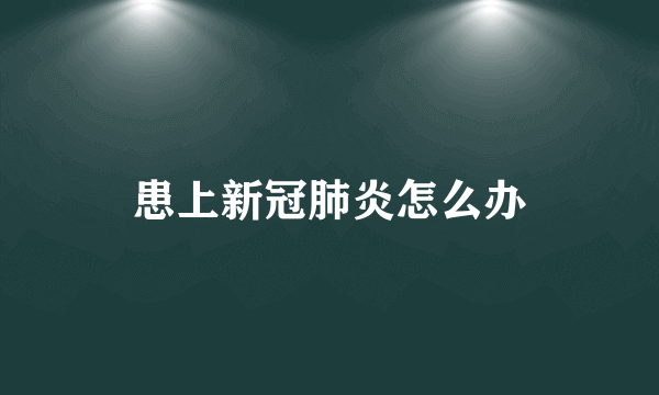 患上新冠肺炎怎么办