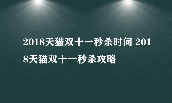 2018天猫双十一秒杀时间 2018天猫双十一秒杀攻略