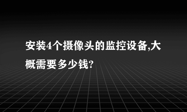 安装4个摄像头的监控设备,大概需要多少钱?