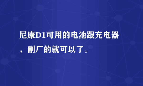 尼康D1可用的电池跟充电器，副厂的就可以了。