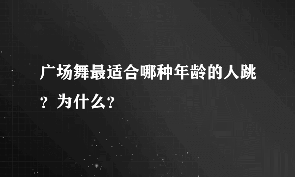 广场舞最适合哪种年龄的人跳？为什么？