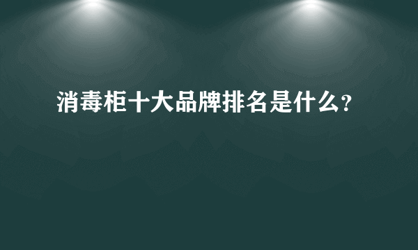 消毒柜十大品牌排名是什么？