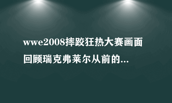 wwe2008摔跤狂热大赛画面回顾瑞克弗莱尔从前的时候，播放了一首插曲！请问叫什么！？