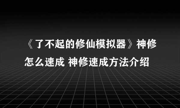 《了不起的修仙模拟器》神修怎么速成 神修速成方法介绍