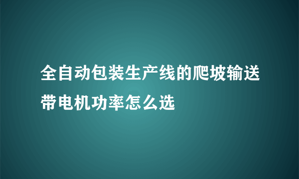 全自动包装生产线的爬坡输送带电机功率怎么选