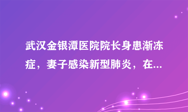 武汉金银潭医院院长身患渐冻症，妻子感染新型肺炎，在抗击疫情前线奋战了30余天，有什么办法可以帮助他？