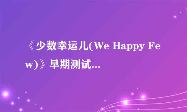 《少数幸运儿(We Happy Few)》早期测试版攻略 操作介绍+界面介绍+系统上手+测试版流程 【游侠攻略组】