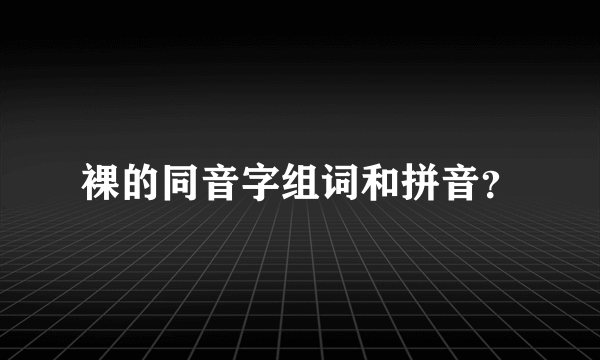 裸的同音字组词和拼音？