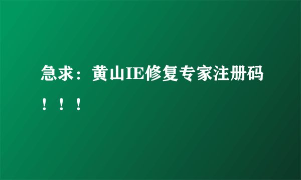 急求：黄山IE修复专家注册码！！！