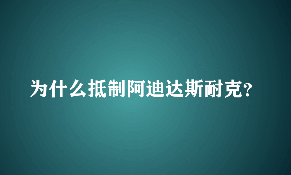 为什么抵制阿迪达斯耐克？