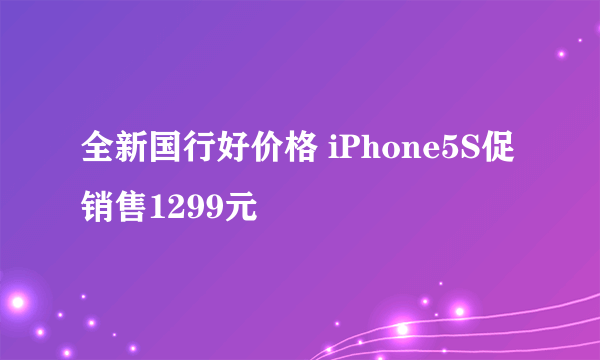 全新国行好价格 iPhone5S促销售1299元