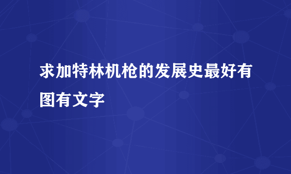 求加特林机枪的发展史最好有图有文字