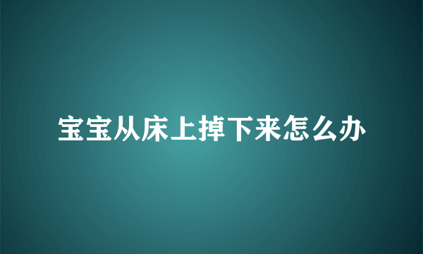 宝宝从床上掉下来怎么办