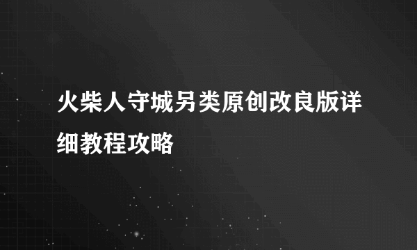 火柴人守城另类原创改良版详细教程攻略