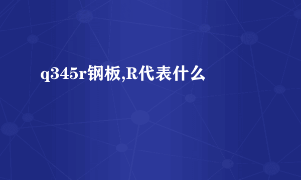 q345r钢板,R代表什么