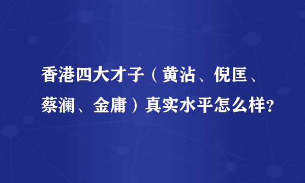 香港四大才子（黄沾、倪匡、蔡澜、金庸）真实水平怎么样？