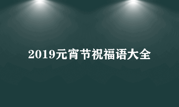 2019元宵节祝福语大全