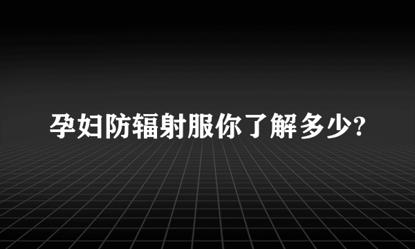 孕妇防辐射服你了解多少?