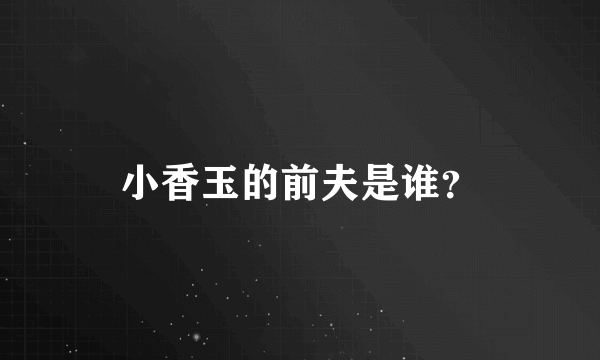 小香玉的前夫是谁？