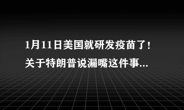 1月11日美国就研发疫苗了！关于特朗普说漏嘴这件事，你怎么看？