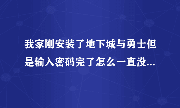 我家刚安装了地下城与勇士但是输入密码完了怎么一直没反应了？