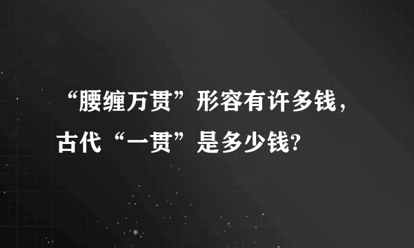 “腰缠万贯”形容有许多钱，古代“一贯”是多少钱?