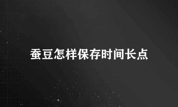 蚕豆怎样保存时间长点