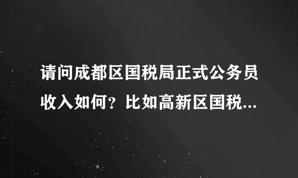 请问成都区国税局正式公务员收入如何？比如高新区国税。。。。。？