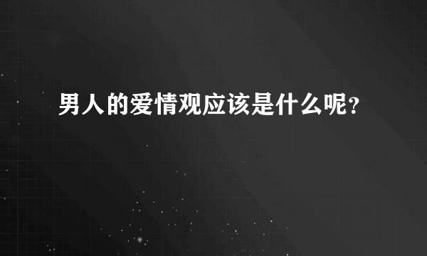 男人的爱情观应该是什么呢？