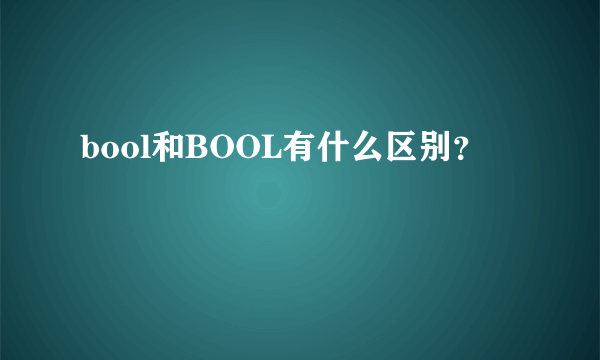 bool和BOOL有什么区别？