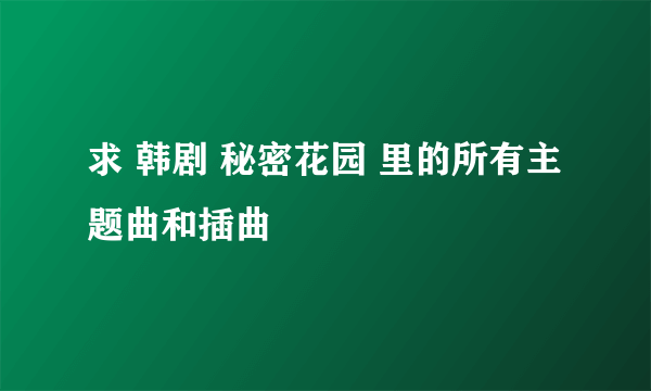 求 韩剧 秘密花园 里的所有主题曲和插曲