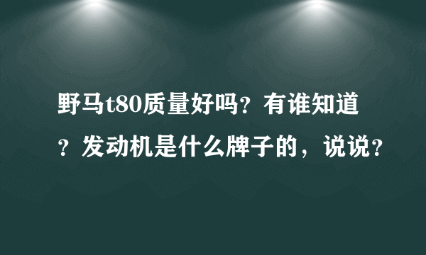 野马t80质量好吗？有谁知道？发动机是什么牌子的，说说？