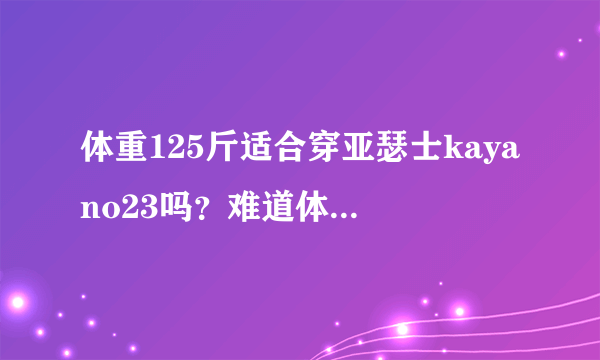 体重125斤适合穿亚瑟士kayano23吗？难道体重轻真的不能穿亚瑟士顶级跑鞋？