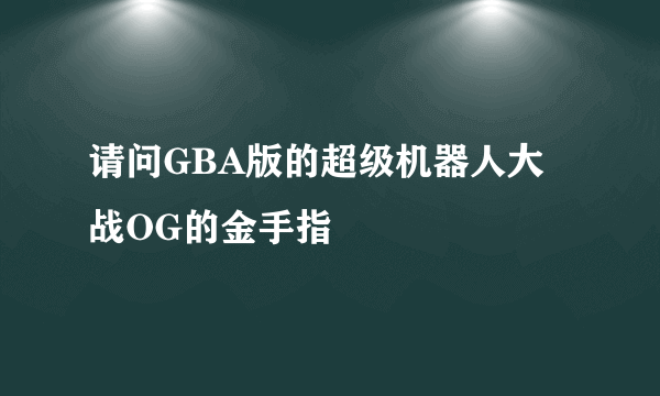 请问GBA版的超级机器人大战OG的金手指