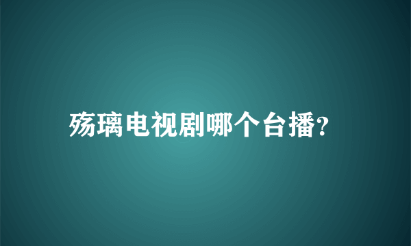 殇璃电视剧哪个台播？