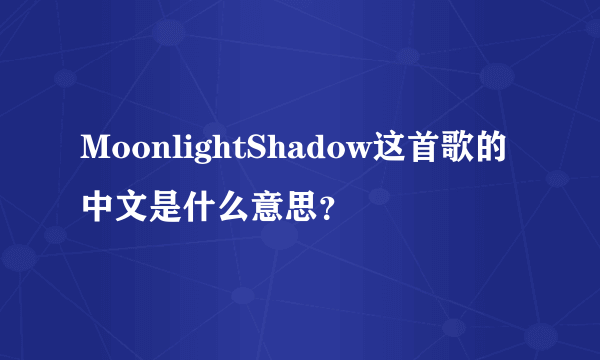 MoonlightShadow这首歌的中文是什么意思？