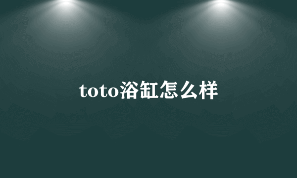 toto浴缸怎么样