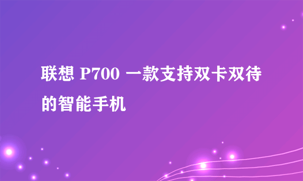 联想 P700 一款支持双卡双待的智能手机