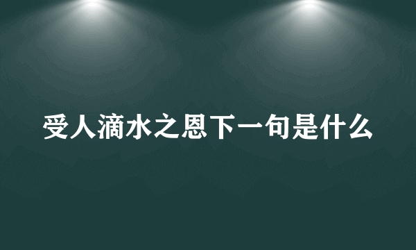 受人滴水之恩下一句是什么