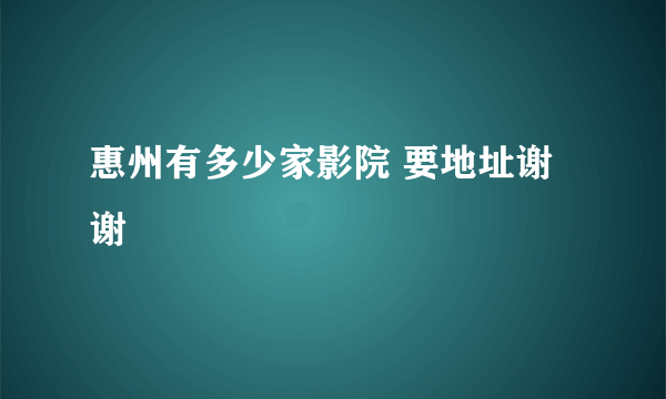 惠州有多少家影院 要地址谢谢