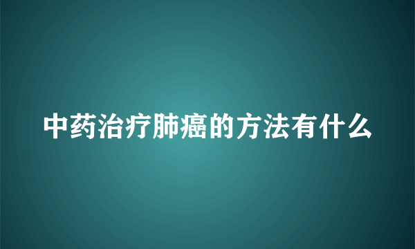 中药治疗肺癌的方法有什么