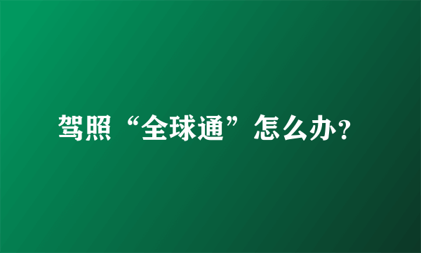 驾照“全球通”怎么办？