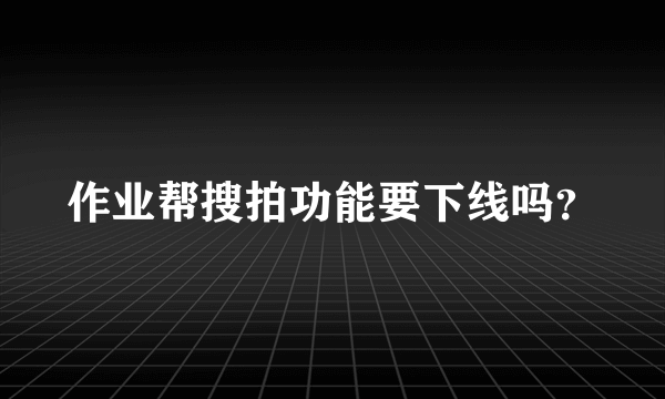 作业帮搜拍功能要下线吗？