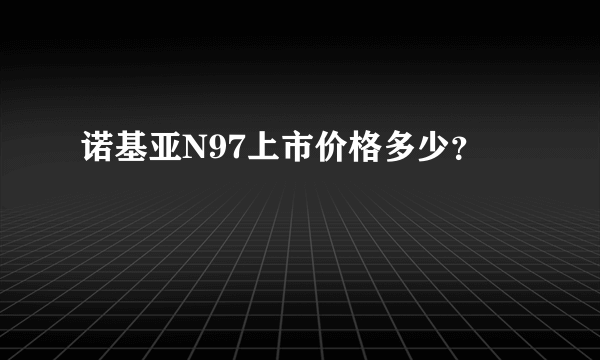 诺基亚N97上市价格多少？