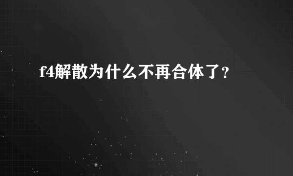 f4解散为什么不再合体了？